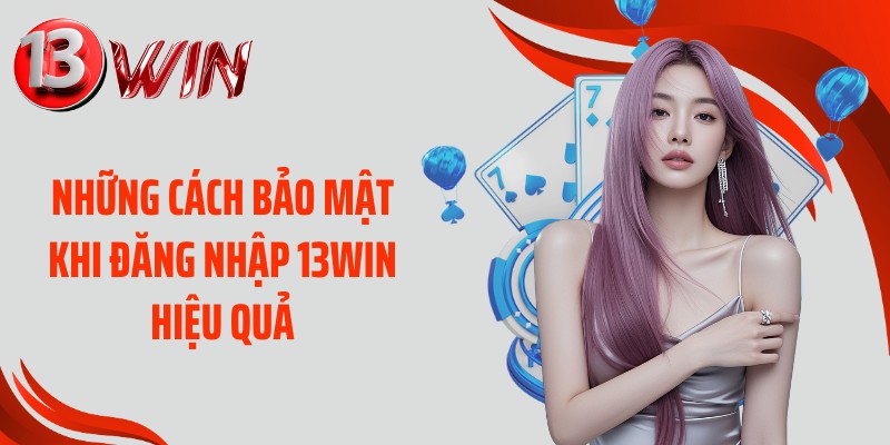 Những cách bảo mật khi đăng nhập 13WIN hiệu quả