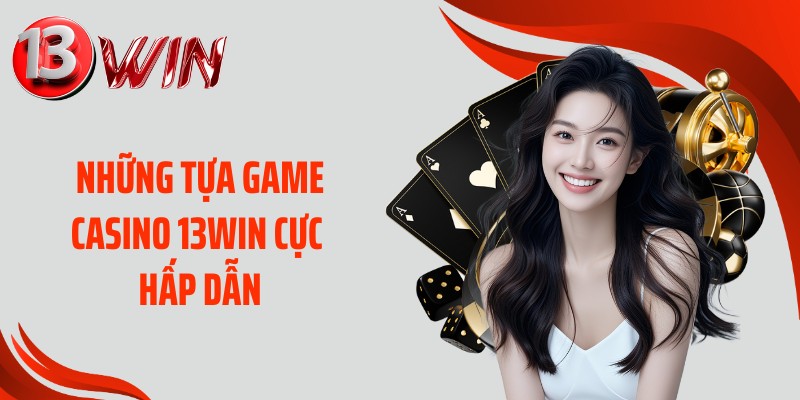 Những tựa game casino 13WIN cực hấp dẫn
