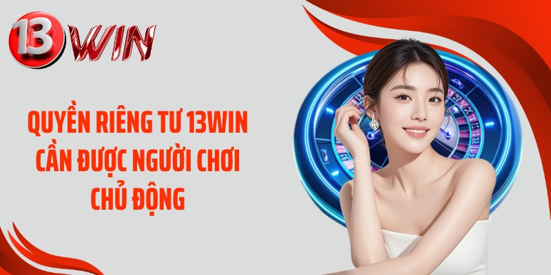 Quyền riêng tư 13WIN cần được người chơi chủ động